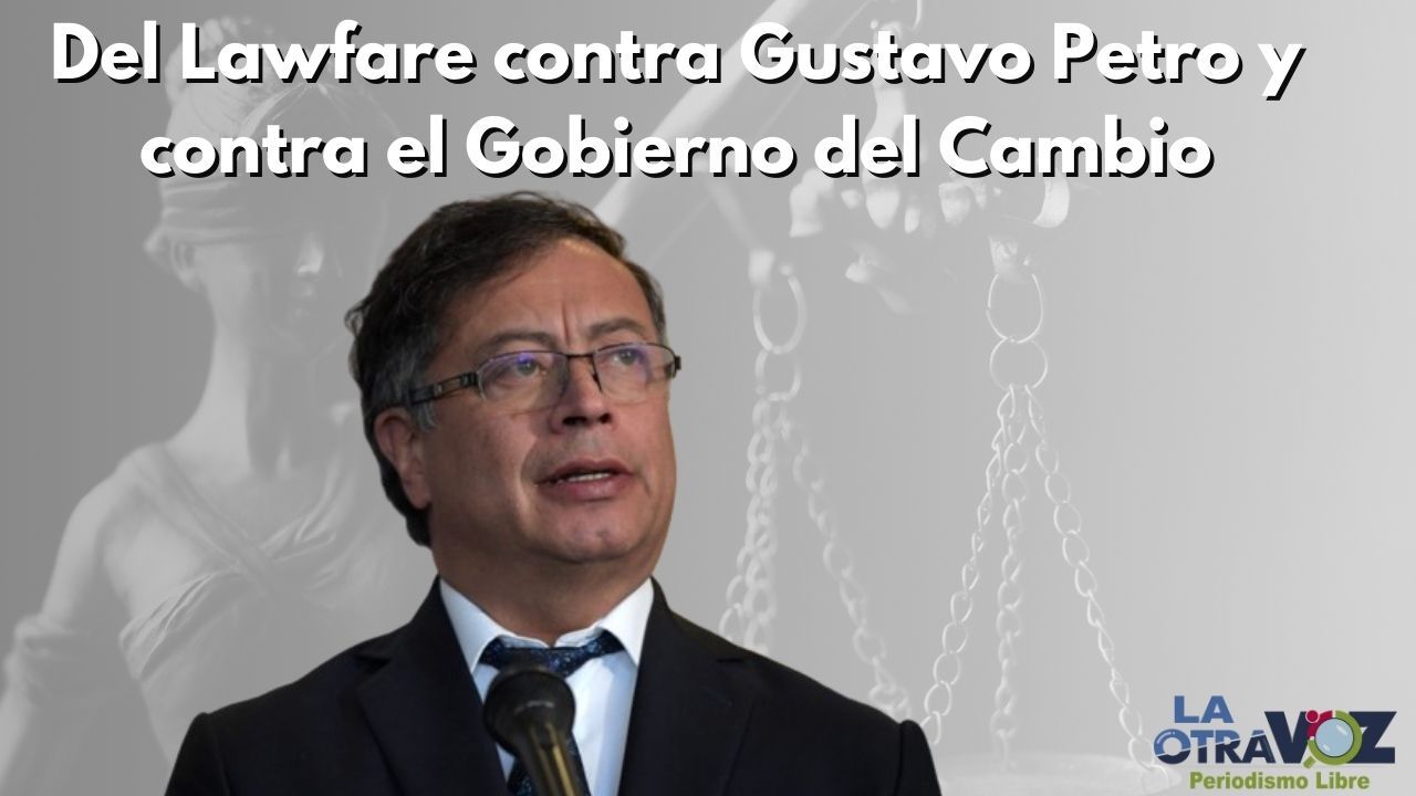 Del Lawfare contra Gustavo Petro y contra el Gobierno del Cambio