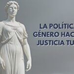 LA POLÍTICA DE GÉNERO HACE A LA JUSTICIA TUERTA